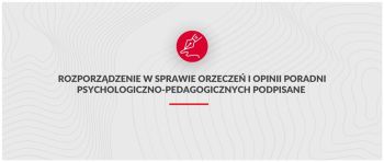 Baner z napisem "Rozporządzenie w sprawie orzeczeń i opinii poradni psychologiczno-pedagogicznych podpisane".