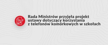 Piktogram dokumentu z podpisem i tekst: Rada Ministrów przyjęła projekt ustawy dotyczący korzystania z telefonów w szkołach.