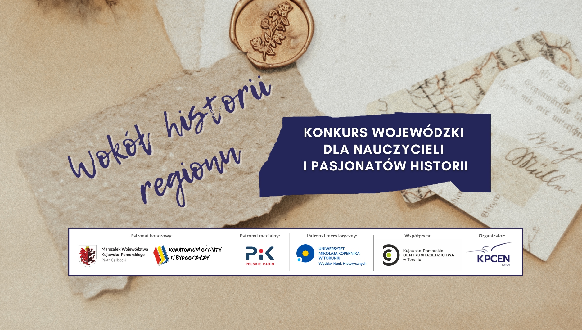 Rękopisy, stare dokumenty i pieczęć jako tło, na którym jest napisane nazwa konkursu Wokół historii regionu. Pasek z logotypami patronów i organizatorów wydarzenia: Marszałka Województwa Kujawsko-Pomorskiego, Kujawsko-Pomorskiego Kuratora Oświaty, Polskiego Radia PiK, Wydziału Nauk Historycznych UMK, KPCEN w Toruniu, Kujawsko-Pomorskiego Centrum Dziedzictwa